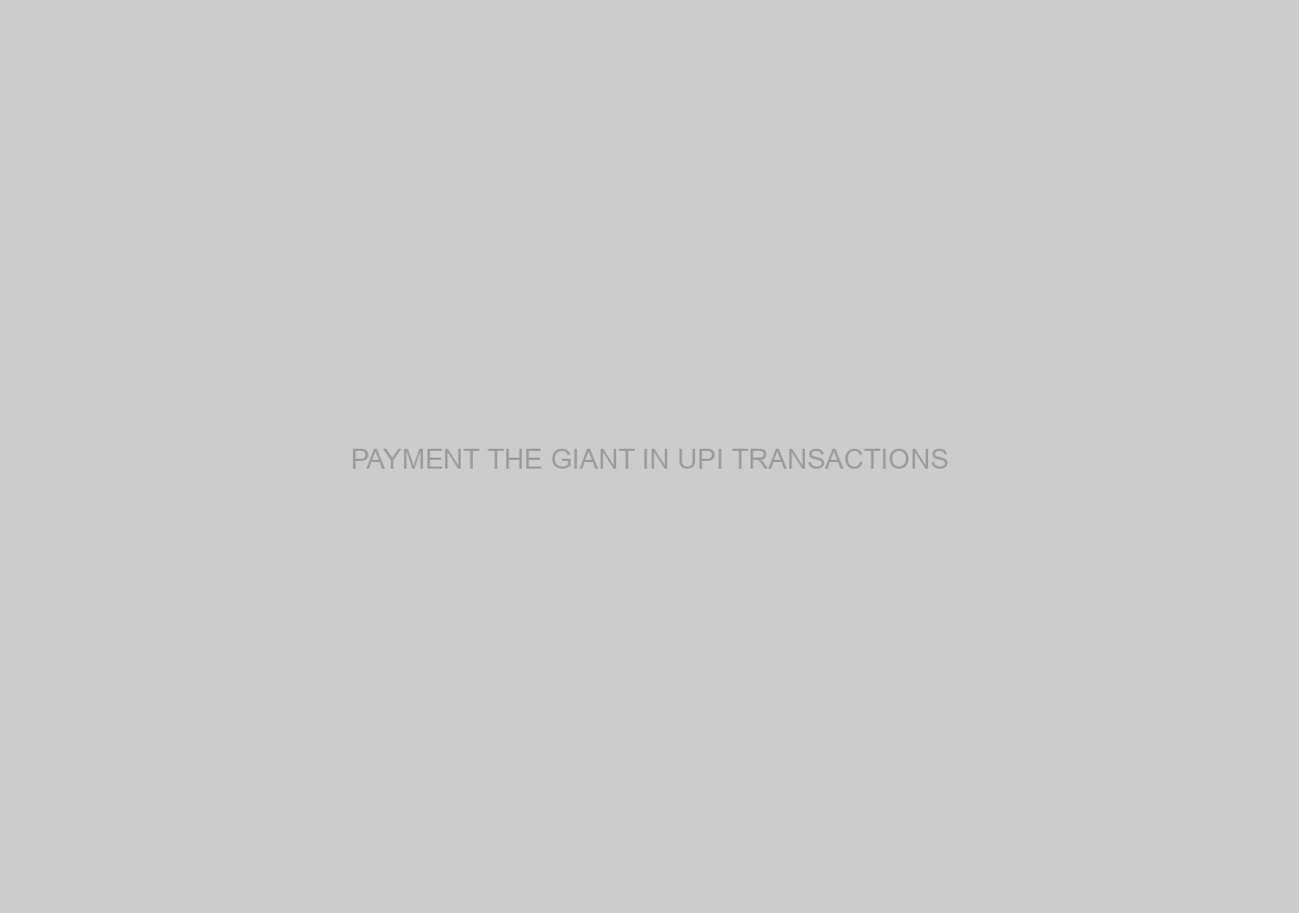 PAYMENT THE GIANT IN UPI TRANSACTIONS